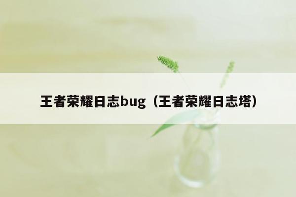 王者荣耀日志bug（王者荣耀日志塔）