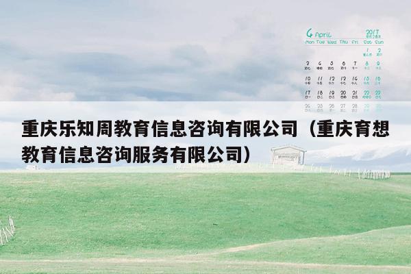 重庆乐知周教育信息咨询有限公司（重庆育想教育信息咨询服务有限公司）