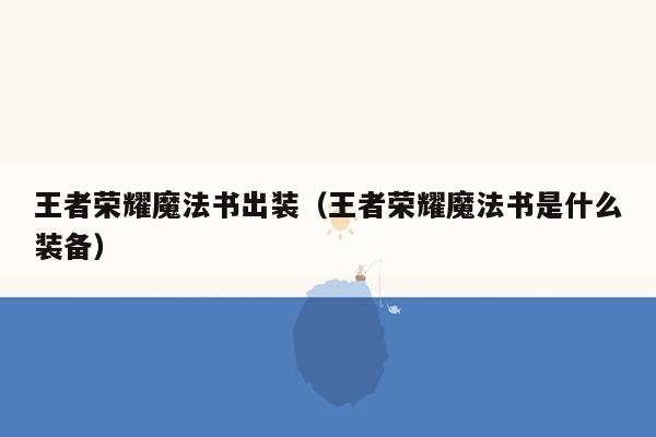 王者荣耀魔法书出装（王者荣耀魔法书是什么装备）