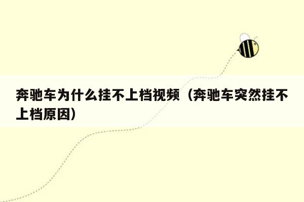 奔驰车为什么挂不上档视频（奔驰车突然挂不上档原因）
