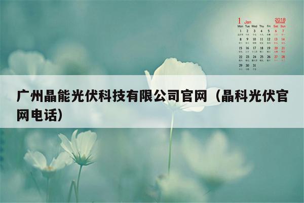 广州晶能光伏科技有限公司官网（晶科光伏官网电话）