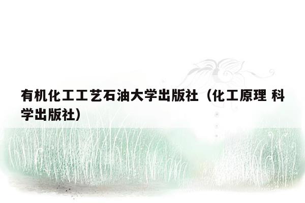 有机化工工艺石油大学出版社（化工原理 科学出版社）