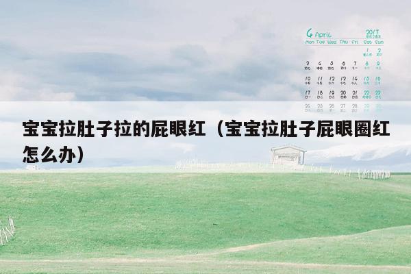 宝宝拉肚子拉的屁眼红（宝宝拉肚子屁眼圈红怎么办）