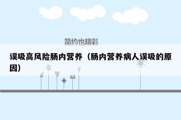 误吸高风险肠内营养（肠内营养病人误吸的原因）