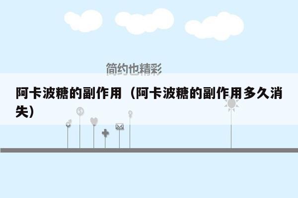 阿卡波糖的副作用（阿卡波糖的副作用多久消失）