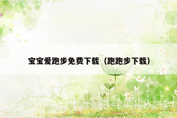 宝宝爱跑步免费下载（跑跑步下载）