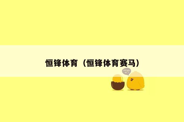 恒锋体育（恒锋体育赛马）