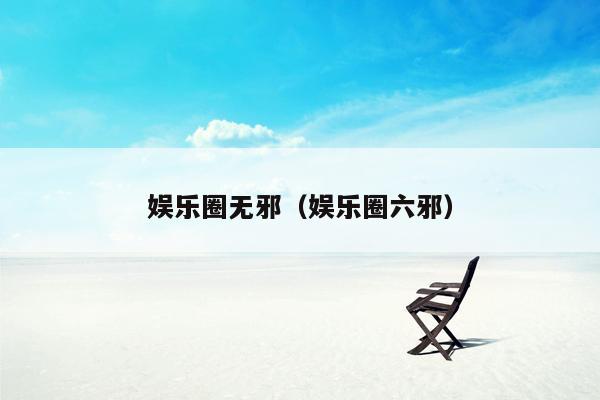 娱乐圈无邪（娱乐圈六邪）