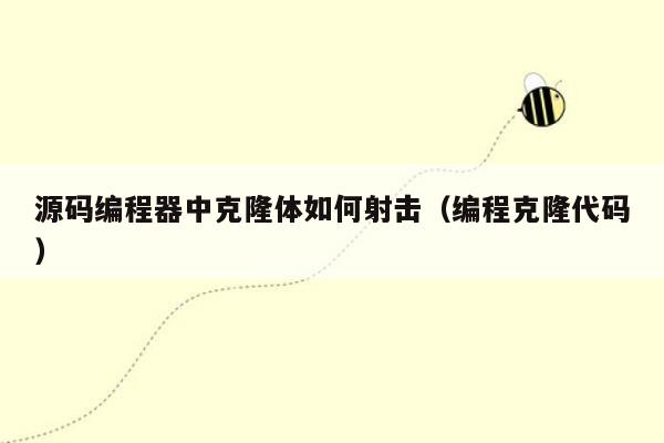 源码编程器中克隆体如何射击（编程克隆代码）