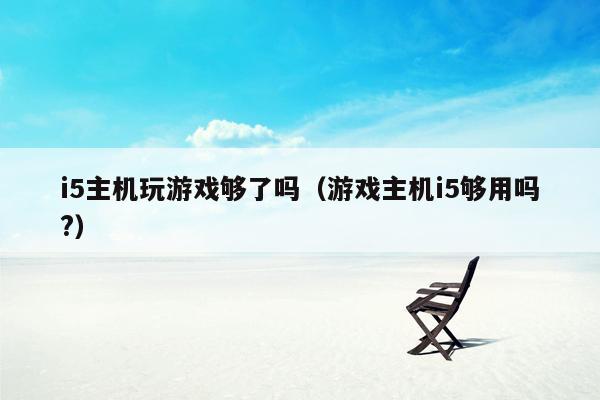 i5主机玩游戏够了吗（游戏主机i5够用吗?）