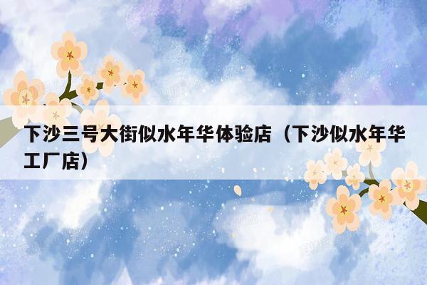 下沙三号大街似水年华体验店（下沙似水年华工厂店）