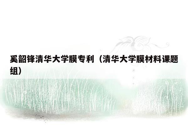 奚韶锋清华大学膜专利（清华大学膜材料课题组）