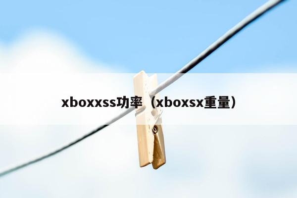 xboxxss功率（xboxsx重量）