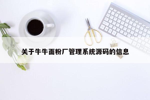 关于牛牛面粉厂管理系统源码的信息