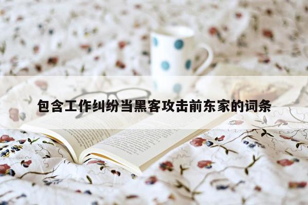 包含工作纠纷当黑客攻击前东家的词条