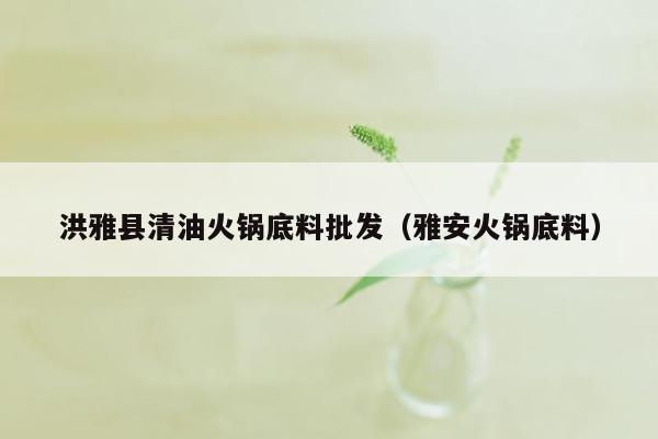洪雅县清油火锅底料批发（雅安火锅底料）