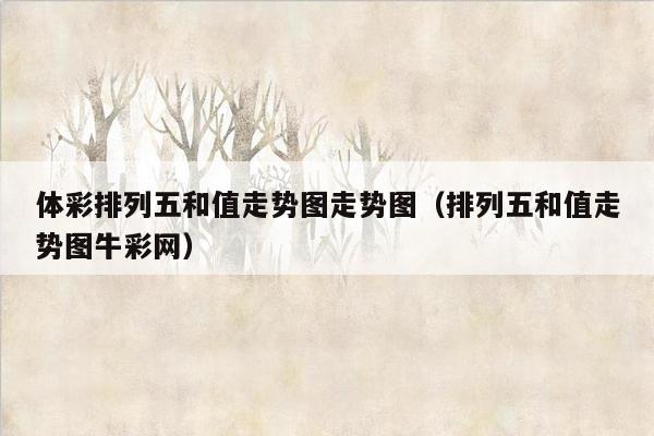 体彩排列五和值走势图走势图（排列五和值走势图牛彩网）
