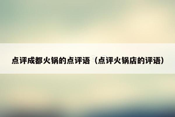 点评成都火锅的点评语（点评火锅店的评语）