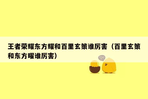 王者荣耀东方耀和百里玄策谁厉害（百里玄策和东方曜谁厉害）