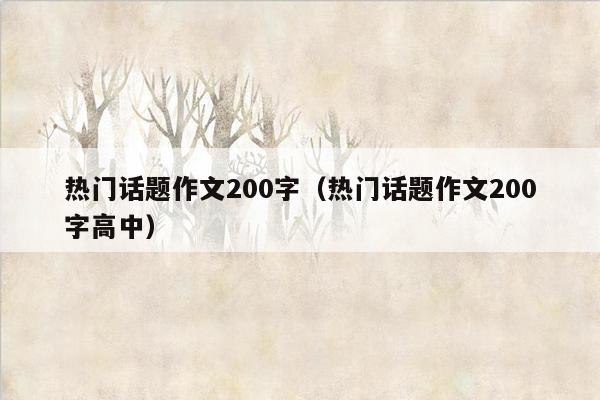 热门话题作文200字（热门话题作文200字高中）