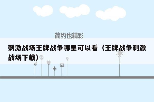 刺激战场王牌战争哪里可以看（王牌战争刺激战场下载）
