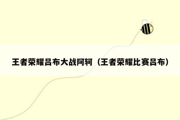 王者荣耀吕布大战阿轲（王者荣耀比赛吕布）