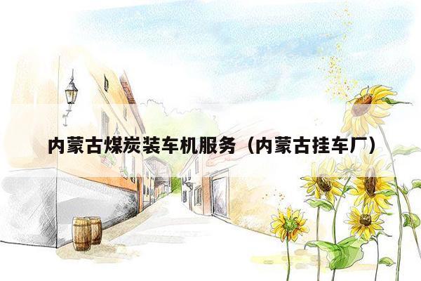 内蒙古煤炭装车机服务（内蒙古挂车厂）