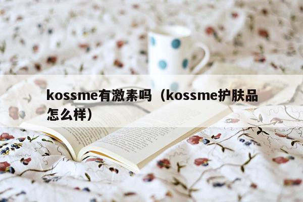 kossme有激素吗（kossme护肤品怎么样）