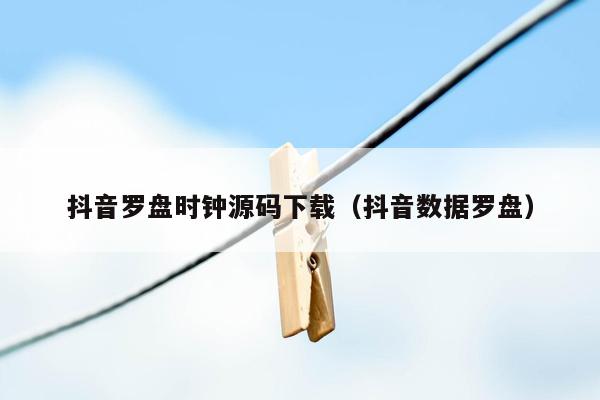 抖音罗盘时钟源码下载（抖音数据罗盘）