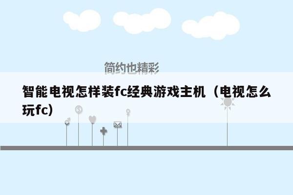 智能电视怎样装fc经典游戏主机（电视怎么玩fc）