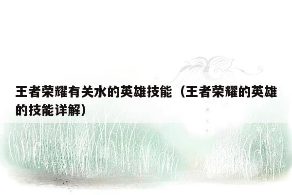 王者荣耀有关水的英雄技能（王者荣耀的英雄的技能详解）