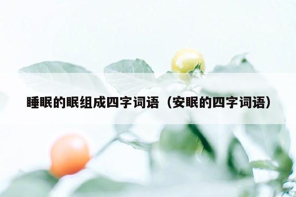 睡眠的眠组成四字词语（安眠的四字词语）