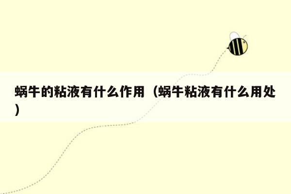 蜗牛的粘液有什么作用（蜗牛粘液有什么用处）