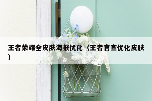 王者荣耀全皮肤海报优化（王者官宣优化皮肤）