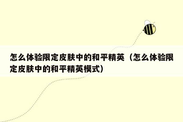 怎么体验限定皮肤中的和平精英（怎么体验限定皮肤中的和平精英模式）
