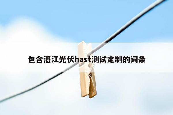 包含湛江光伏hast测试定制的词条