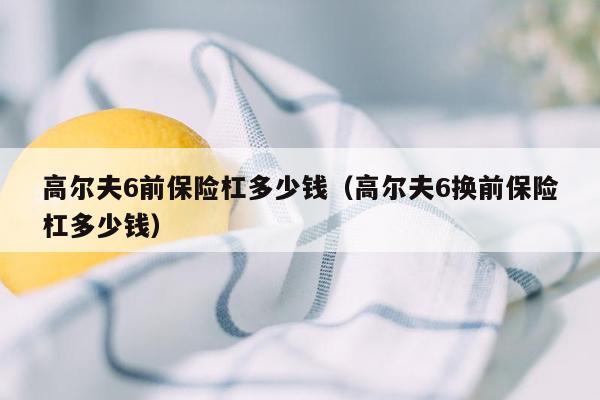 高尔夫6前保险杠多少钱（高尔夫6换前保险杠多少钱）