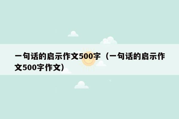 一句话的启示作文500字（一句话的启示作文500字作文）