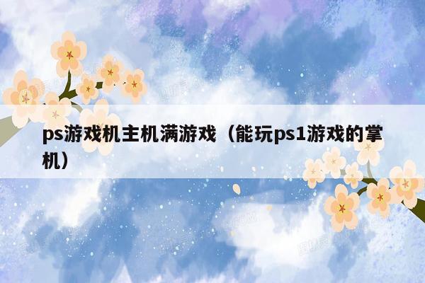 ps游戏机主机满游戏（能玩ps1游戏的掌机）