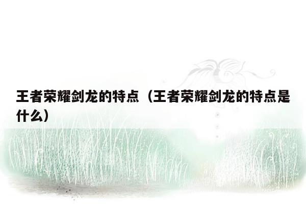 王者荣耀剑龙的特点（王者荣耀剑龙的特点是什么）