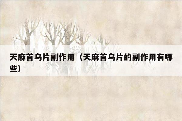 天麻首乌片副作用（天麻首乌片的副作用有哪些）