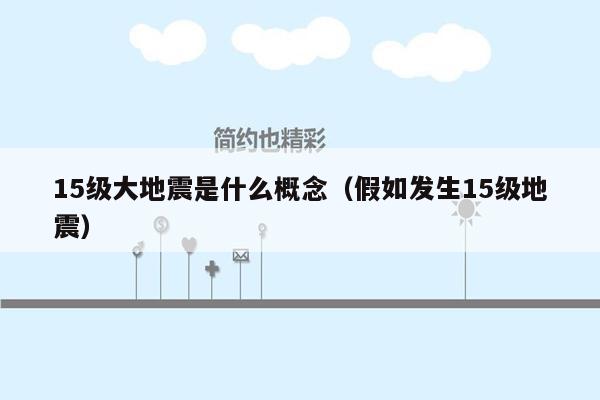 15级大地震是什么概念（假如发生15级地震）