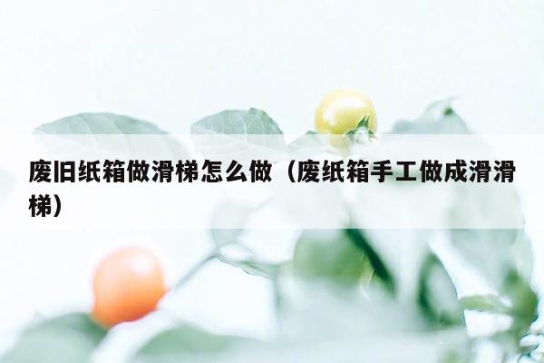 废旧纸箱做滑梯怎么做（废纸箱手工做成滑滑梯）