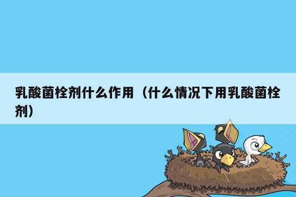 乳酸菌栓剂什么作用（什么情况下用乳酸菌栓剂）