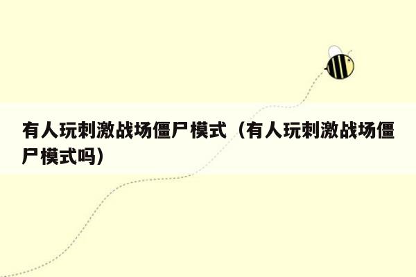 有人玩刺激战场僵尸模式（有人玩刺激战场僵尸模式吗）