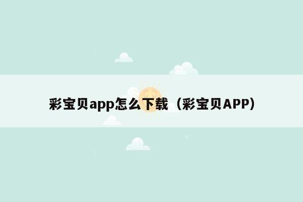 彩宝贝app怎么下载（彩宝贝APP）