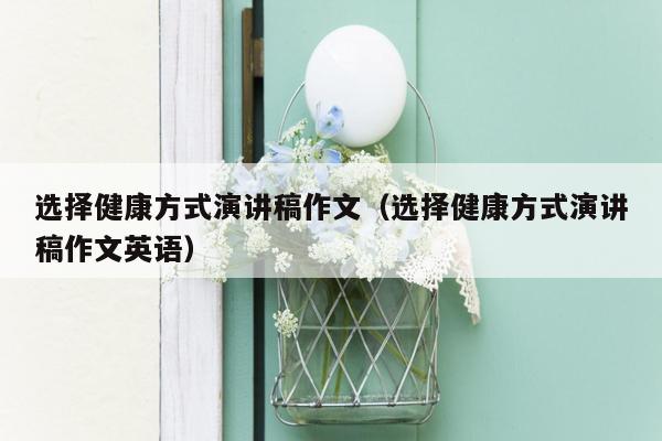 选择健康方式演讲稿作文（选择健康方式演讲稿作文英语）
