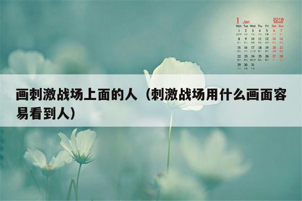 画刺激战场上面的人（刺激战场用什么画面容易看到人）