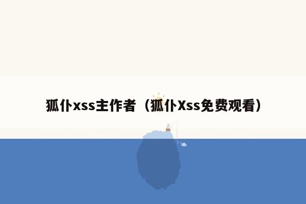 狐仆xss主作者（狐仆Xss免费观看）