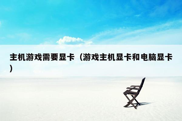 主机游戏需要显卡（游戏主机显卡和电脑显卡）